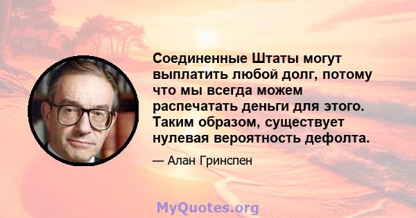 Соединенные Штаты могут выплатить любой долг, потому что мы всегда можем распечатать деньги для этого. Таким образом, существует нулевая вероятность дефолта.