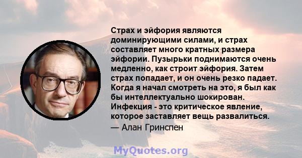 Страх и эйфория являются доминирующими силами, и страх составляет много кратных размера эйфории. Пузырьки поднимаются очень медленно, как строит эйфория. Затем страх попадает, и он очень резко падает. Когда я начал