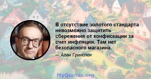 В отсутствие золотого стандарта невозможно защитить сбережения от конфискации за счет инфляции. Там нет безопасного магазина.