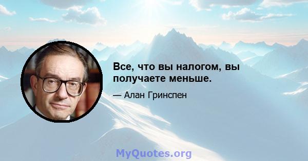 Все, что вы налогом, вы получаете меньше.