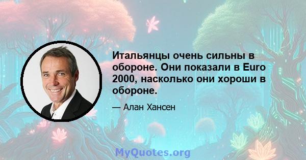 Итальянцы очень сильны в обороне. Они показали в Euro 2000, насколько они хороши в обороне.