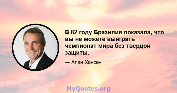 В 82 году Бразилия показала, что вы не можете выиграть чемпионат мира без твердой защиты.