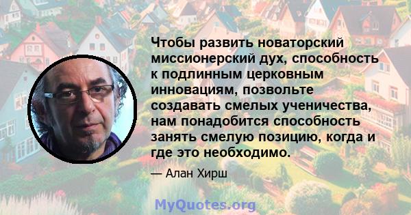 Чтобы развить новаторский миссионерский дух, способность к подлинным церковным инновациям, позвольте создавать смелых ученичества, нам понадобится способность занять смелую позицию, когда и где это необходимо.