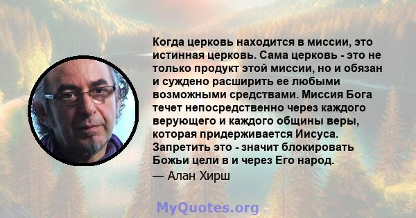 Когда церковь находится в миссии, это истинная церковь. Сама церковь - это не только продукт этой миссии, но и обязан и суждено расширить ее любыми возможными средствами. Миссия Бога течет непосредственно через каждого