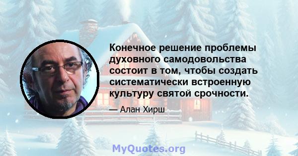 Конечное решение проблемы духовного самодовольства состоит в том, чтобы создать систематически встроенную культуру святой срочности.