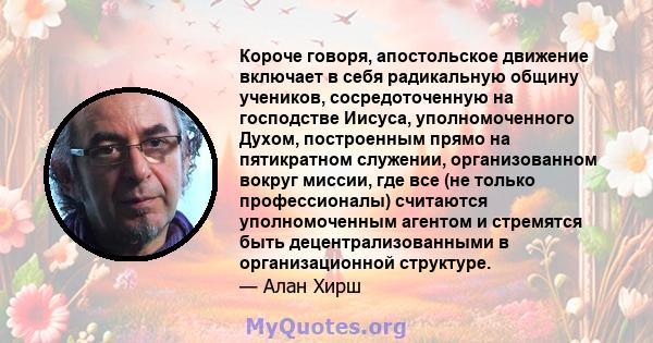 Короче говоря, апостольское движение включает в себя радикальную общину учеников, сосредоточенную на господстве Иисуса, уполномоченного Духом, построенным прямо на пятикратном служении, организованном вокруг миссии, где 