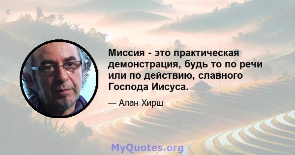 Миссия - это практическая демонстрация, будь то по речи или по действию, славного Господа Иисуса.