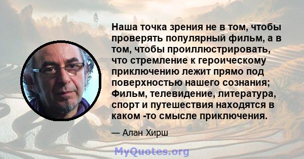 Наша точка зрения не в том, чтобы проверять популярный фильм, а в том, чтобы проиллюстрировать, что стремление к героическому приключению лежит прямо под поверхностью нашего сознания; Фильм, телевидение, литература,