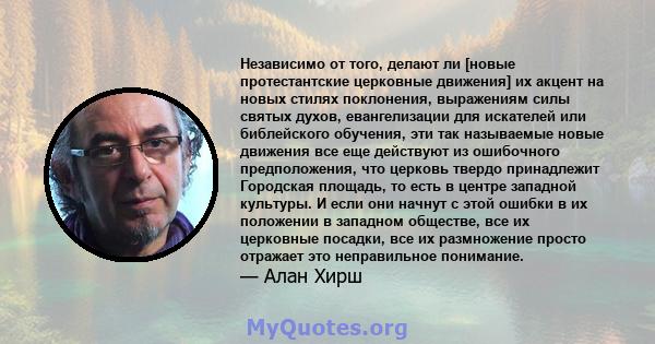Независимо от того, делают ли [новые протестантские церковные движения] их акцент на новых стилях поклонения, выражениям силы святых духов, евангелизации для искателей или библейского обучения, эти так называемые новые