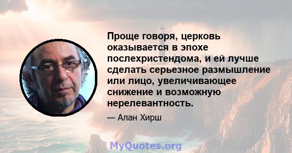 Проще говоря, церковь оказывается в эпохе послехристендома, и ей лучше сделать серьезное размышление или лицо, увеличивающее снижение и возможную нерелевантность.