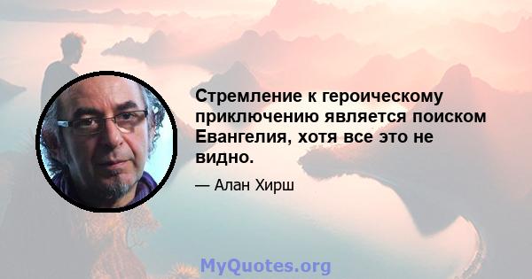 Стремление к героическому приключению является поиском Евангелия, хотя все это не видно.