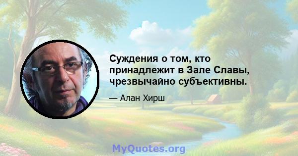 Суждения о том, кто принадлежит в Зале Славы, чрезвычайно субъективны.