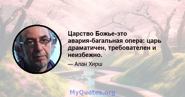 Царство Божье-это авария-багальная опера: царь драматичен, требователен и неизбежно.