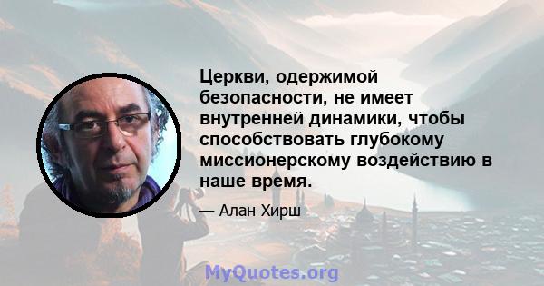 Церкви, одержимой безопасности, не имеет внутренней динамики, чтобы способствовать глубокому миссионерскому воздействию в наше время.