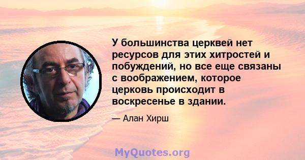 У большинства церквей нет ресурсов для этих хитростей и побуждений, но все еще связаны с воображением, которое церковь происходит в воскресенье в здании.