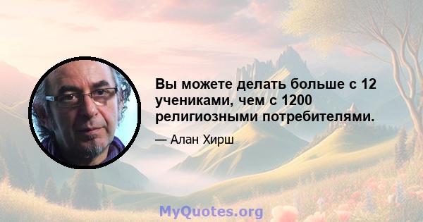 Вы можете делать больше с 12 учениками, чем с 1200 религиозными потребителями.