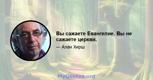 Вы сажаете Евангелие. Вы не сажаете церкви.