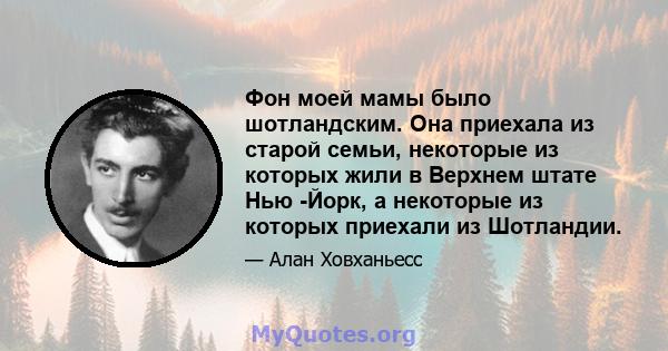 Фон моей мамы было шотландским. Она приехала из старой семьи, некоторые из которых жили в Верхнем штате Нью -Йорк, а некоторые из которых приехали из Шотландии.