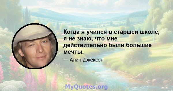 Когда я учился в старшей школе, я не знаю, что мне действительно были большие мечты.