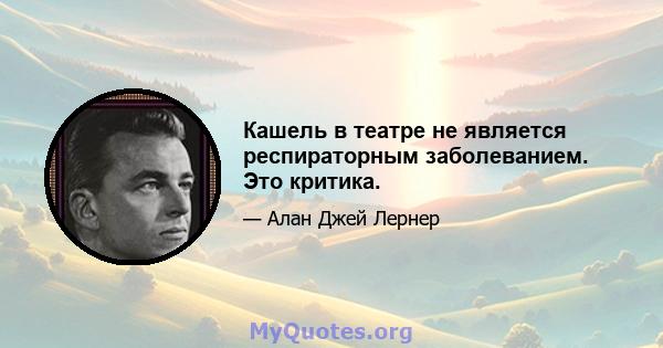 Кашель в театре не является респираторным заболеванием. Это критика.