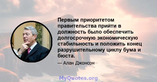 Первым приоритетом правительства прийти в должность было обеспечить долгосрочную экономическую стабильность и положить конец разрушительному циклу бума и бюста.