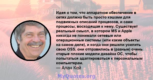 Идея о том, что аппаратное обеспечение в сетях должна быть просто кэшами для подвижных описаний процессов, и сами процессы, восходящая к нему. Существует реальный смысл, в котором MS и Apple никогда не понимали сетевые