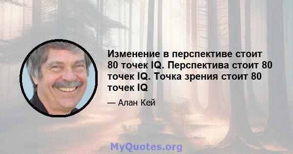 Изменение в перспективе стоит 80 точек IQ. Перспектива стоит 80 точек IQ. Точка зрения стоит 80 точек IQ