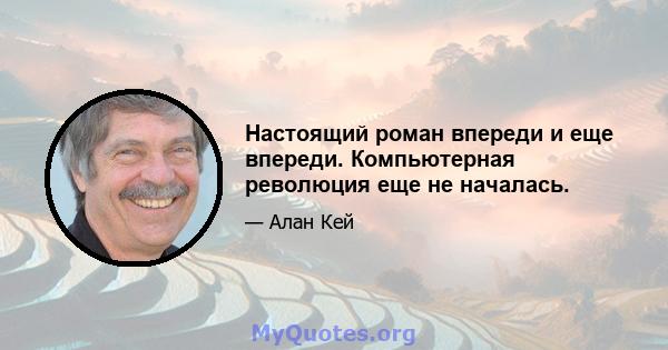 Настоящий роман впереди и еще впереди. Компьютерная революция еще не началась.