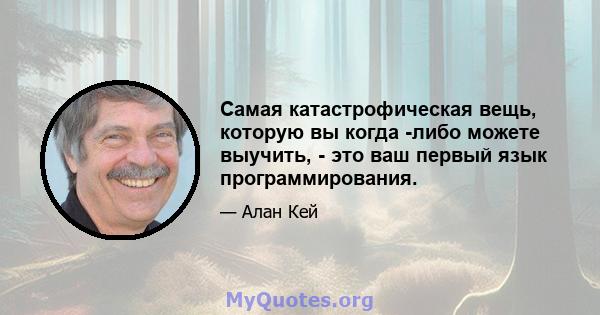 Самая катастрофическая вещь, которую вы когда -либо можете выучить, - это ваш первый язык программирования.