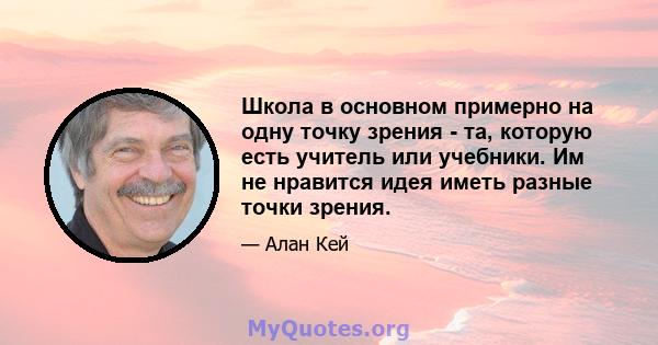 Школа в основном примерно на одну точку зрения - та, которую есть учитель или учебники. Им не нравится идея иметь разные точки зрения.