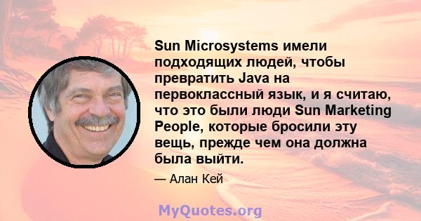 Sun Microsystems имели подходящих людей, чтобы превратить Java на первоклассный язык, и я считаю, что это были люди Sun Marketing People, которые бросили эту вещь, прежде чем она должна была выйти.