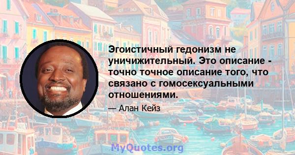 Эгоистичный гедонизм не уничижительный. Это описание - точно точное описание того, что связано с гомосексуальными отношениями.