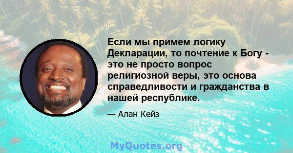 Если мы примем логику Декларации, то почтение к Богу - это не просто вопрос религиозной веры, это основа справедливости и гражданства в нашей республике.