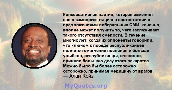 Консервативная партия, которая изменяет свою самопрезентацию в соответствии с предложениями либеральных СМИ, конечно, вполне может получить то, чего заслуживает такого отсутствия смелости. В течение многих лет, когда их 