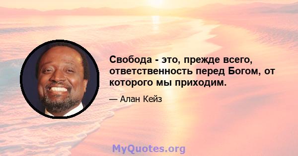 Свобода - это, прежде всего, ответственность перед Богом, от которого мы приходим.