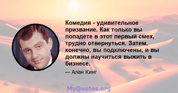 Комедия - удивительное призвание. Как только вы попадете в этот первый смех, трудно отвернуться. Затем, конечно, вы подключены, и вы должны научиться выжить в бизнесе.