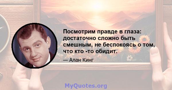 Посмотрим правде в глаза: достаточно сложно быть смешным, не беспокоясь о том, что кто -то обидит.