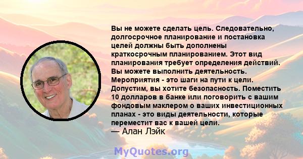 Вы не можете сделать цель. Следовательно, долгосрочное планирование и постановка целей должны быть дополнены краткосрочным планированием. Этот вид планирования требует определения действий. Вы можете выполнить