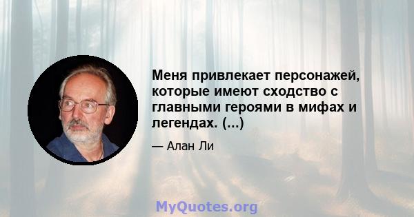 Меня привлекает персонажей, которые имеют сходство с главными героями в мифах и легендах. (...)