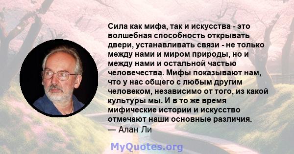 Сила как мифа, так и искусства - это волшебная способность открывать двери, устанавливать связи - не только между нами и миром природы, но и между нами и остальной частью человечества. Мифы показывают нам, что у нас