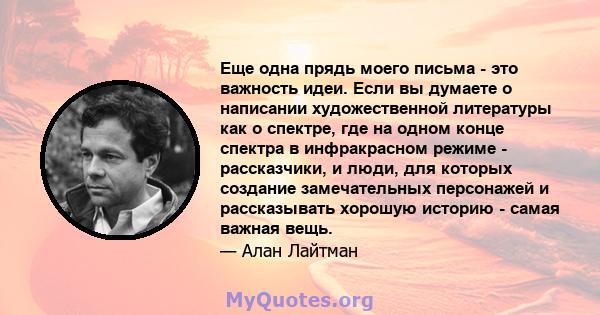 Еще одна прядь моего письма - это важность идеи. Если вы думаете о написании художественной литературы как о спектре, где на одном конце спектра в инфракрасном режиме - рассказчики, и люди, для которых создание