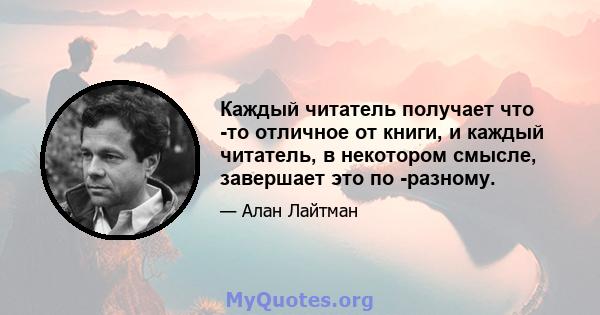 Каждый читатель получает что -то отличное от книги, и каждый читатель, в некотором смысле, завершает это по -разному.