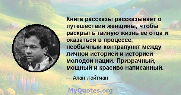 Книга рассказы рассказывает о путешествии женщины, чтобы раскрыть тайную жизнь ее отца и оказаться в процессе, необычный контрапункт между личной историей и историей молодой нации. Призрачный, мощный и красиво