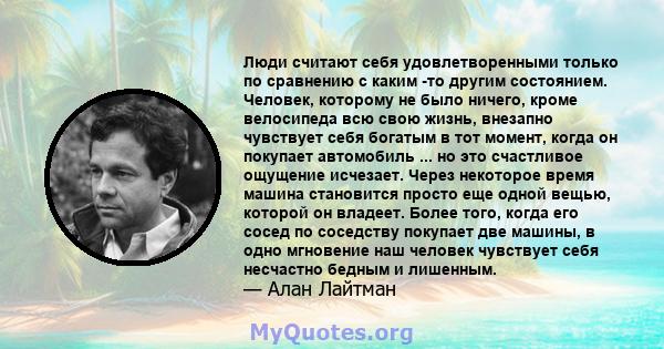 Люди считают себя удовлетворенными только по сравнению с каким -то другим состоянием. Человек, которому не было ничего, кроме велосипеда всю свою жизнь, внезапно чувствует себя богатым в тот момент, когда он покупает