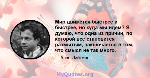 Мир движется быстрее и быстрее, но куда мы идем? Я думаю, что одна из причин, по которой все становится размытым, заключается в том, что смысл не так много.