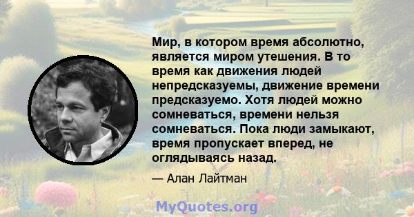 Мир, в котором время абсолютно, является миром утешения. В то время как движения людей непредсказуемы, движение времени предсказуемо. Хотя людей можно сомневаться, времени нельзя сомневаться. Пока люди замыкают, время