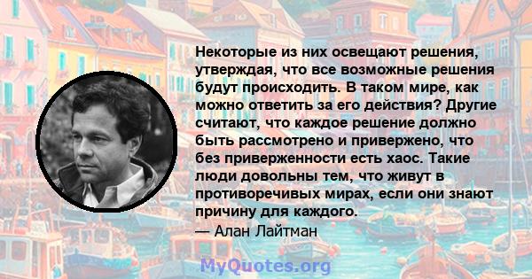 Некоторые из них освещают решения, утверждая, что все возможные решения будут происходить. В таком мире, как можно ответить за его действия? Другие считают, что каждое решение должно быть рассмотрено и привержено, что