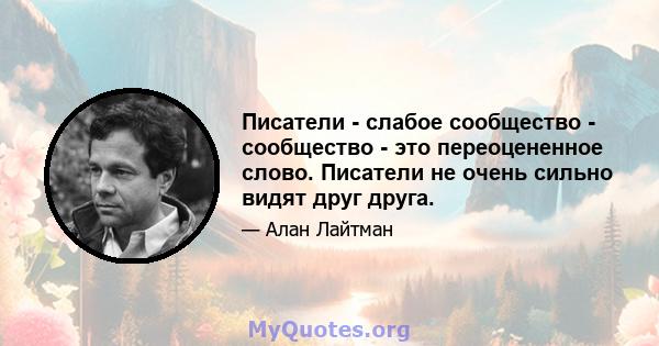 Писатели - слабое сообщество - сообщество - это переоцененное слово. Писатели не очень сильно видят друг друга.