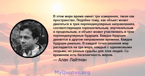 В этом мире время имеет три измерения, такие как пространство. Подобно тому, как объект может двигаться в трех перпендикулярных направлениях, соответствующих горизонтальным, вертикальным и продольным, и объект может