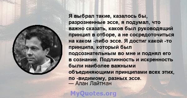 Я выбрал такие, казалось бы, разрозненные эссе, я подумал, что важно сказать, каков был руководящий принцип в отборе, а не сосредоточиться на каком -либо эссе. Я достиг какой -то принципа, который был подсознательным во 